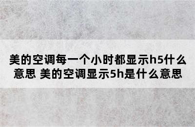 美的空调每一个小时都显示h5什么意思 美的空调显示5h是什么意思